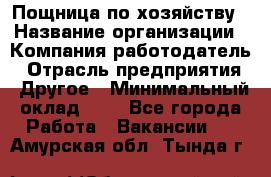 Пощница по хозяйству › Название организации ­ Компания-работодатель › Отрасль предприятия ­ Другое › Минимальный оклад ­ 1 - Все города Работа » Вакансии   . Амурская обл.,Тында г.